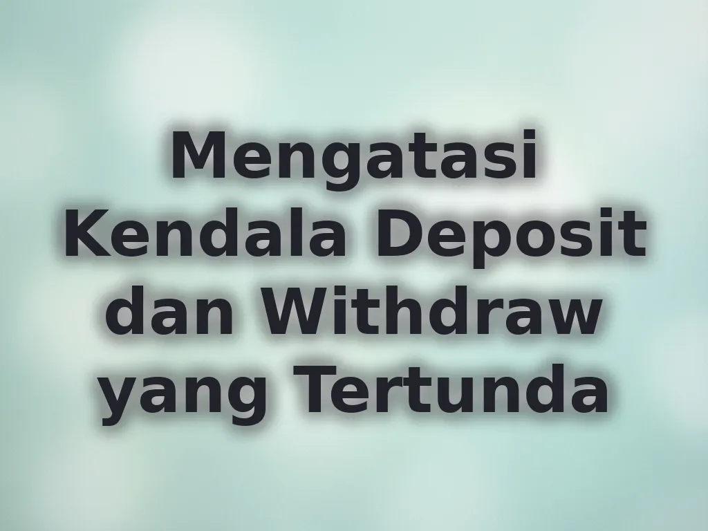 Mengatasi Kendala Deposit dan Withdraw yang Tertunda