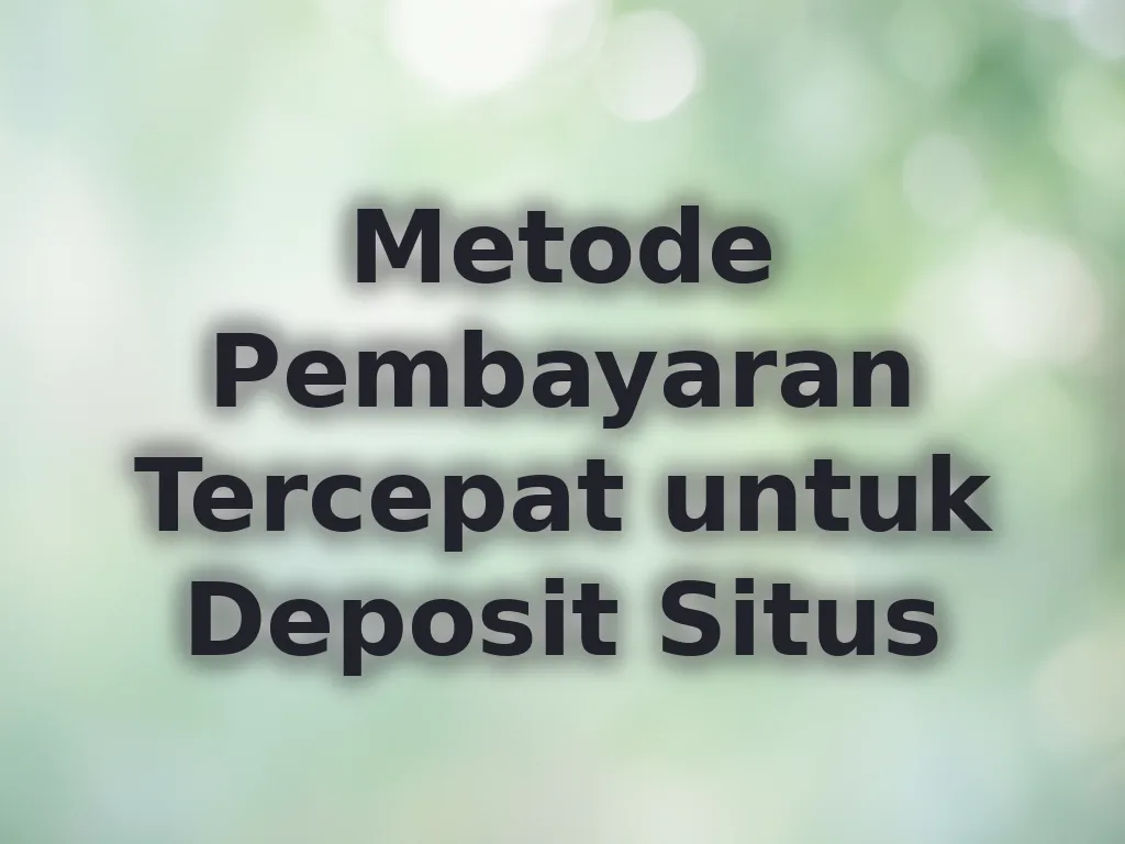 Metode Pembayaran Tercepat untuk Deposit Situs