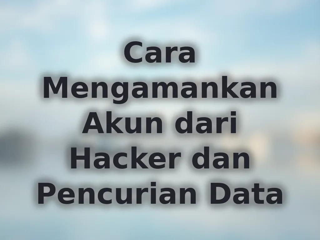 Cara Mengamankan Akun dari Hacker dan Pencurian Data